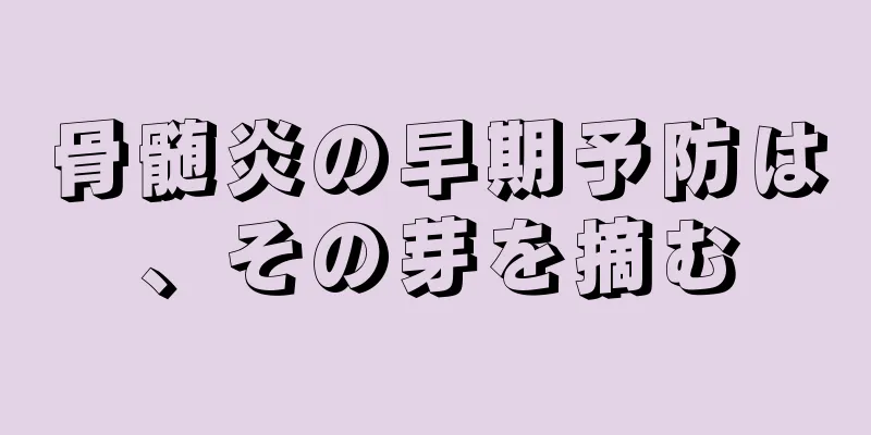 骨髄炎の早期予防は、その芽を摘む