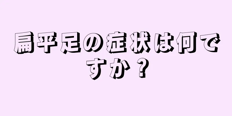 扁平足の症状は何ですか？