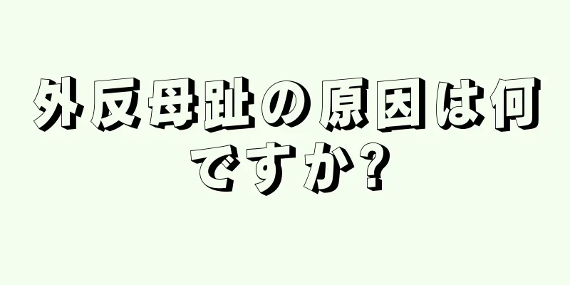 外反母趾の原因は何ですか?