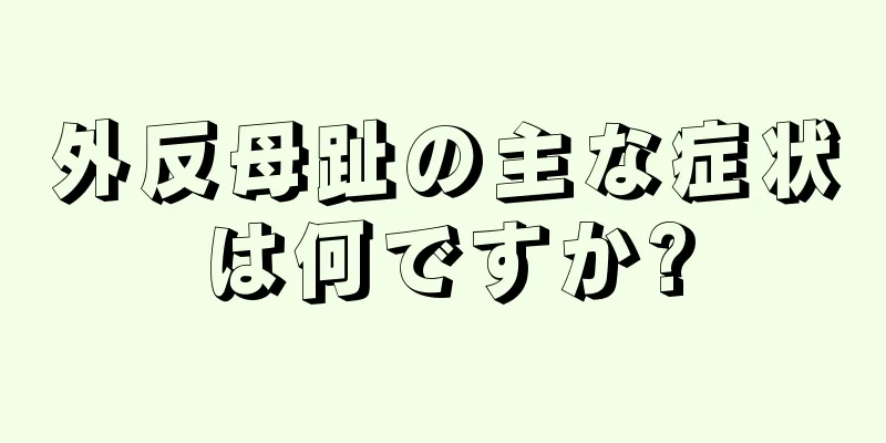 外反母趾の主な症状は何ですか?
