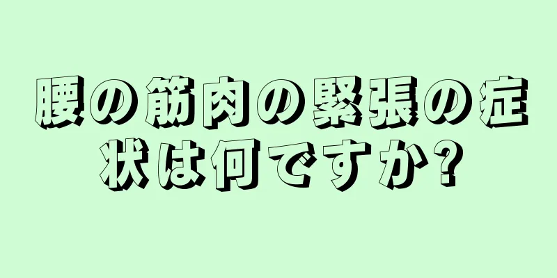 腰の筋肉の緊張の症状は何ですか?
