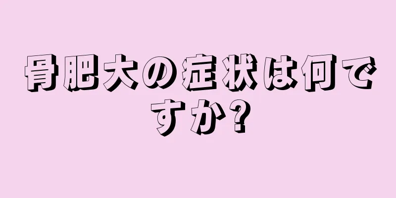 骨肥大の症状は何ですか?