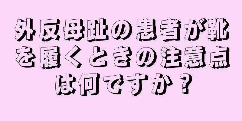 外反母趾の患者が靴を履くときの注意点は何ですか？