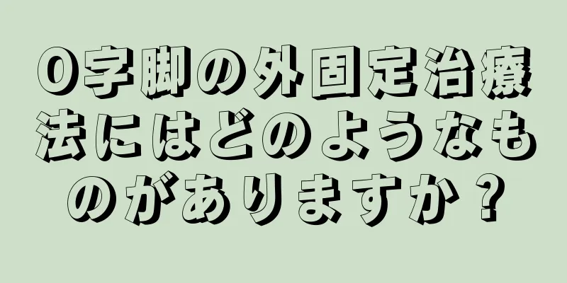 O字脚の外固定治療法にはどのようなものがありますか？