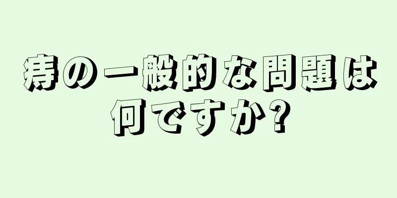 痔の一般的な問題は何ですか?