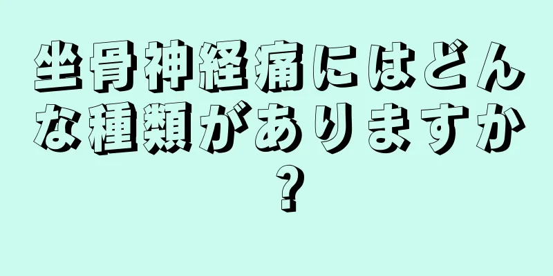 坐骨神経痛にはどんな種類がありますか？