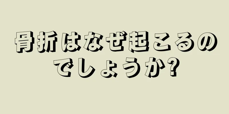 骨折はなぜ起こるのでしょうか?