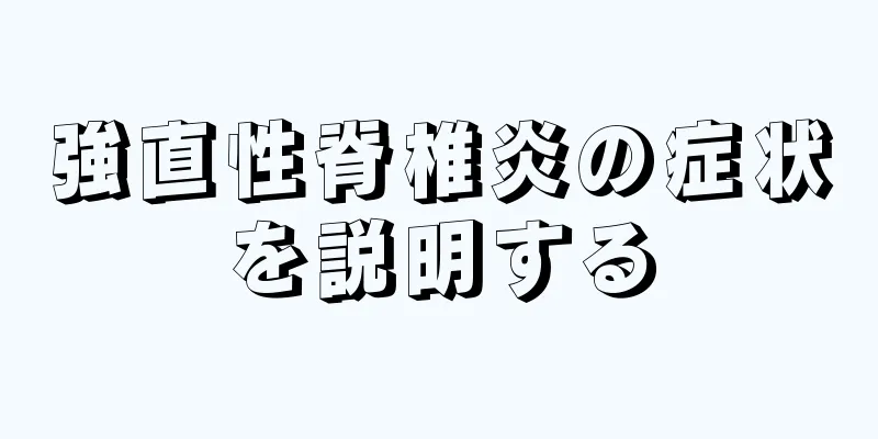 強直性脊椎炎の症状を説明する