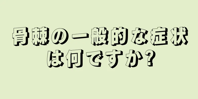 骨棘の一般的な症状は何ですか?