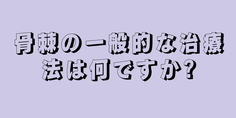 骨棘の一般的な治療法は何ですか?