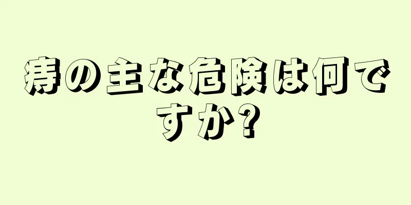 痔の主な危険は何ですか?