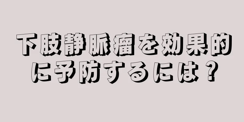 下肢静脈瘤を効果的に予防するには？