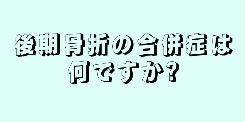 後期骨折の合併症は何ですか?