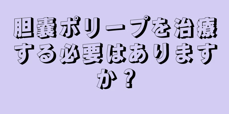 胆嚢ポリープを治療する必要はありますか？