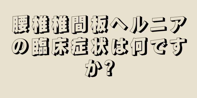 腰椎椎間板ヘルニアの臨床症状は何ですか?