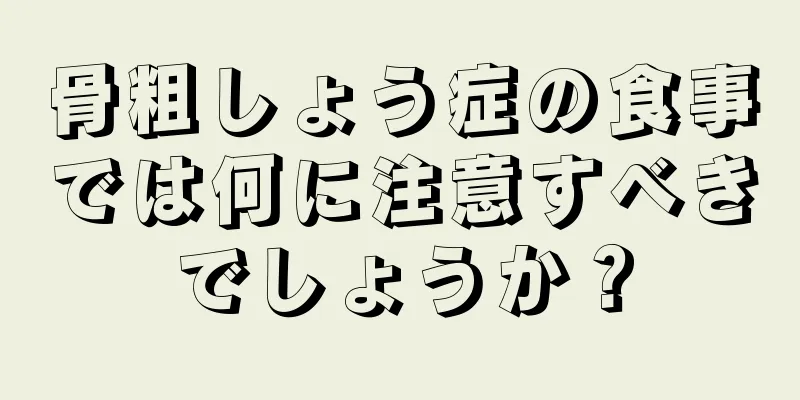 骨粗しょう症の食事では何に注意すべきでしょうか？