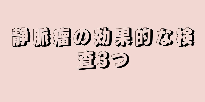 静脈瘤の効果的な検査3つ