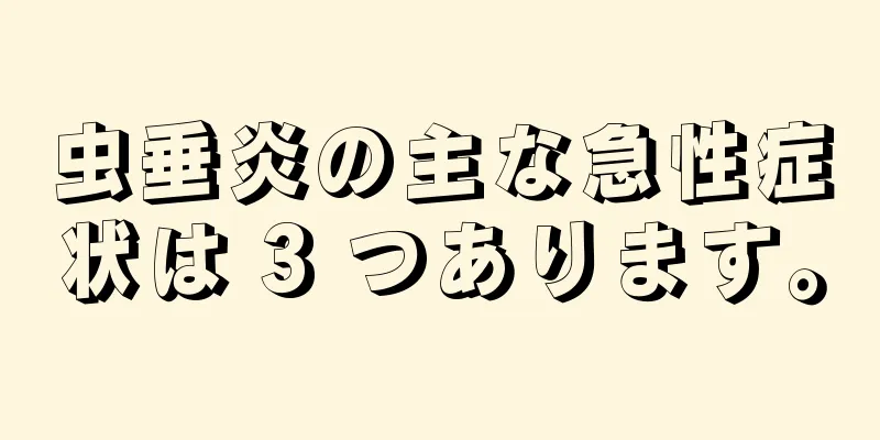虫垂炎の主な急性症状は 3 つあります。