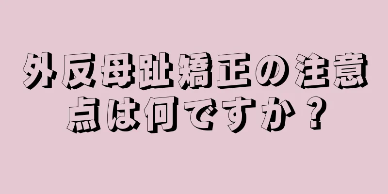 外反母趾矯正の注意点は何ですか？