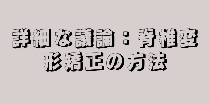 詳細な議論：脊椎変形矯正の方法