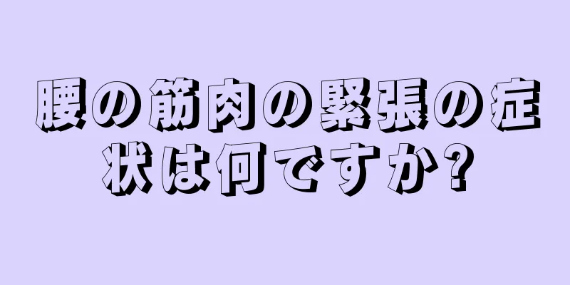 腰の筋肉の緊張の症状は何ですか?