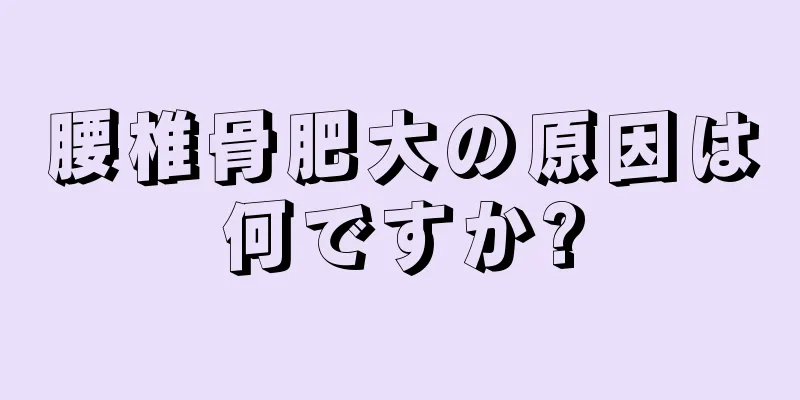 腰椎骨肥大の原因は何ですか?