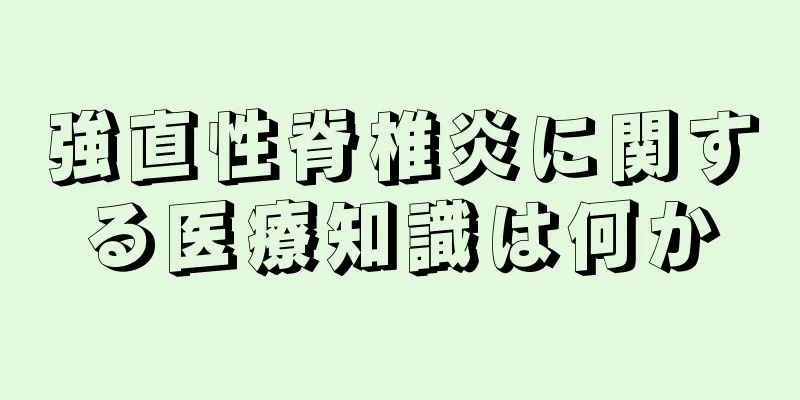 強直性脊椎炎に関する医療知識は何か