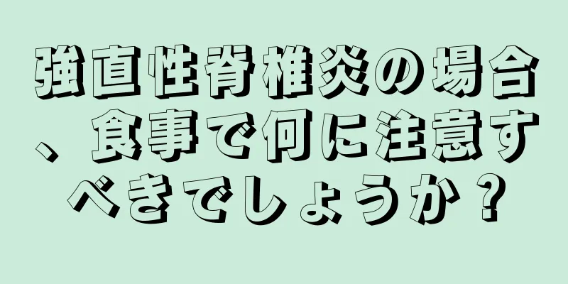 強直性脊椎炎の場合、食事で何に注意すべきでしょうか？