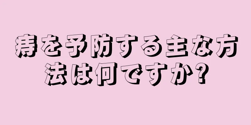 痔を予防する主な方法は何ですか?