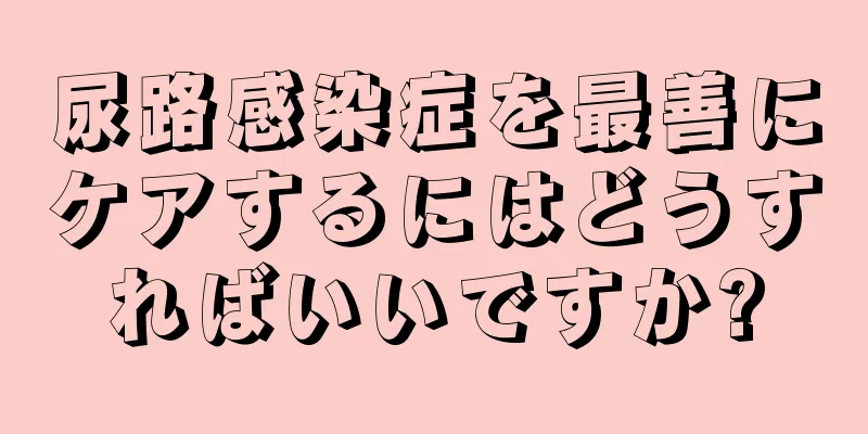 尿路感染症を最善にケアするにはどうすればいいですか?