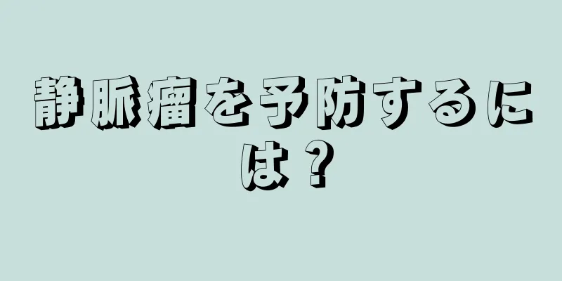 静脈瘤を予防するには？