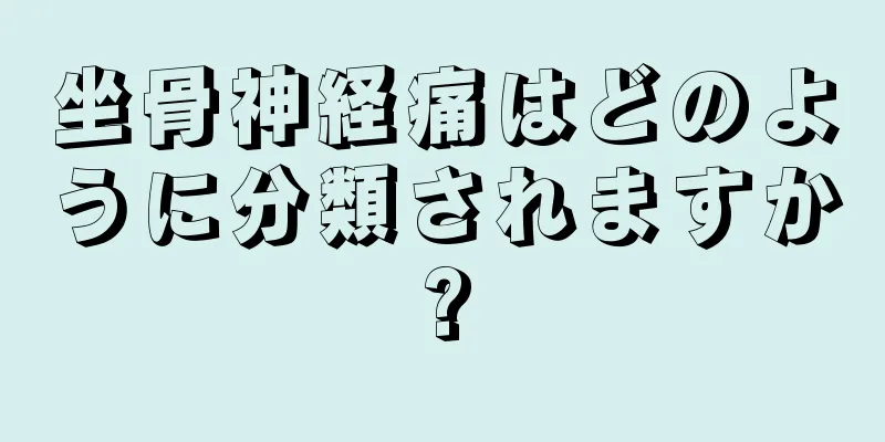坐骨神経痛はどのように分類されますか?