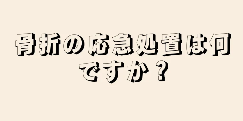 骨折の応急処置は何ですか？