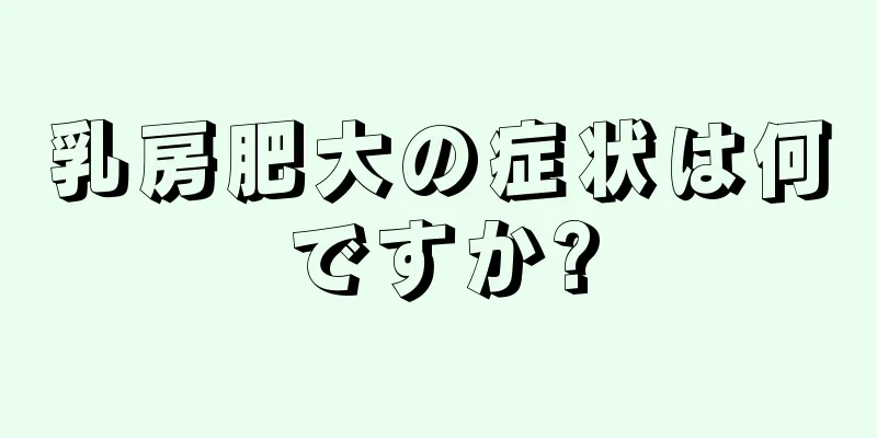 乳房肥大の症状は何ですか?