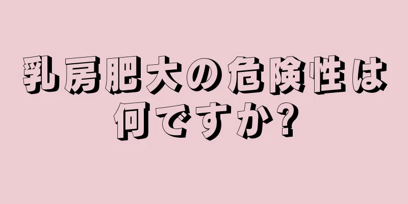 乳房肥大の危険性は何ですか?