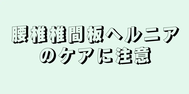 腰椎椎間板ヘルニアのケアに注意