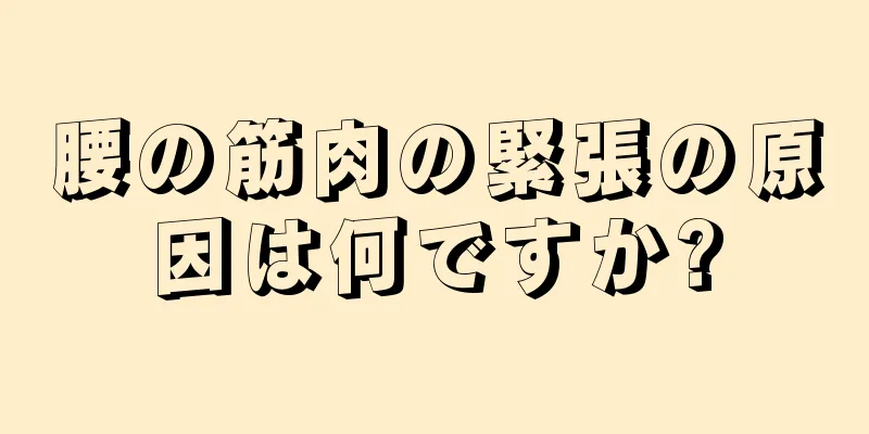 腰の筋肉の緊張の原因は何ですか?