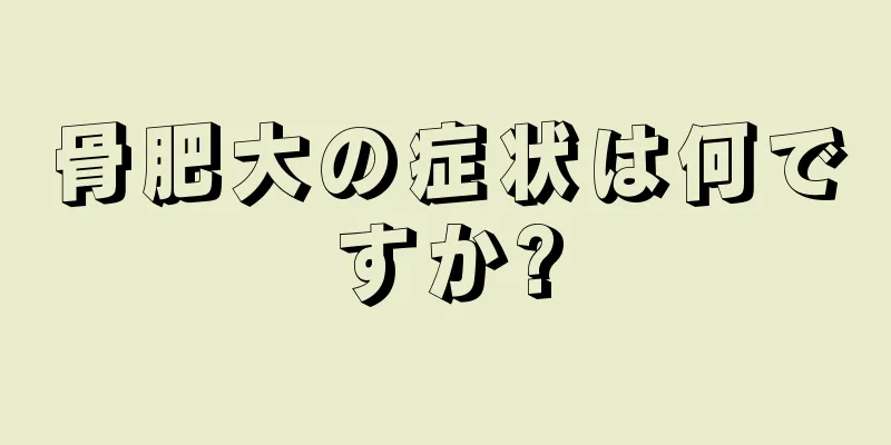 骨肥大の症状は何ですか?
