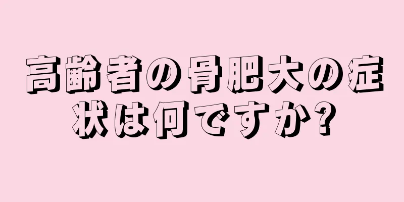 高齢者の骨肥大の症状は何ですか?