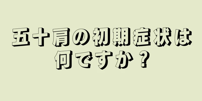 五十肩の初期症状は何ですか？