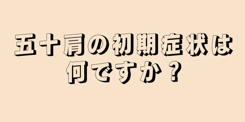 五十肩の初期症状は何ですか？