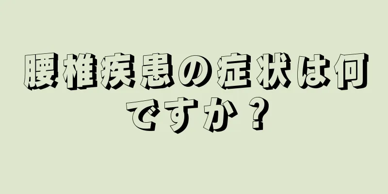腰椎疾患の症状は何ですか？