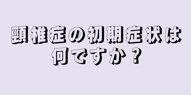 頸椎症の初期症状は何ですか？