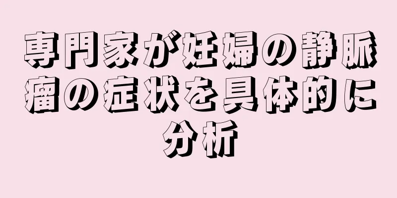 専門家が妊婦の静脈瘤の症状を具体的に分析
