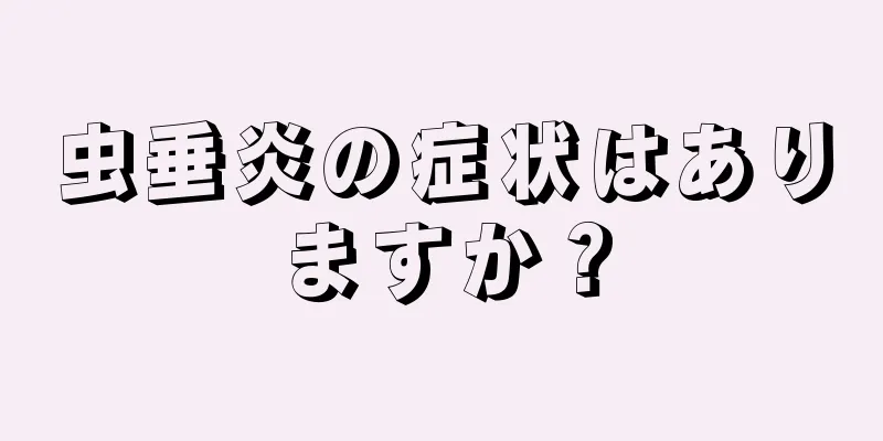 虫垂炎の症状はありますか？