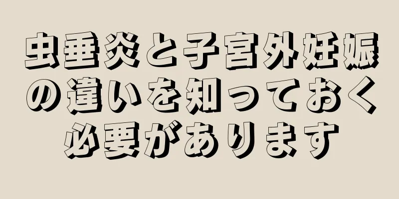 虫垂炎と子宮外妊娠の違いを知っておく必要があります