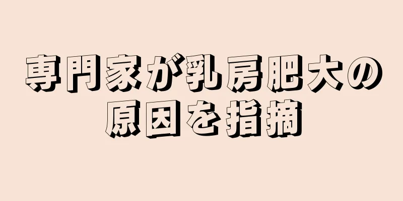 専門家が乳房肥大の原因を指摘