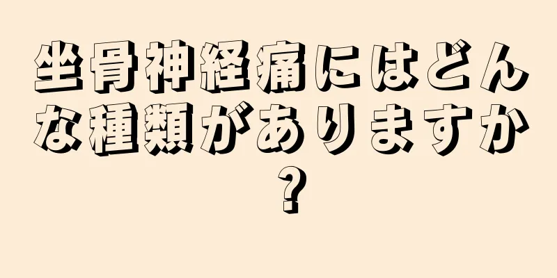 坐骨神経痛にはどんな種類がありますか？