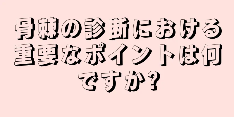 骨棘の診断における重要なポイントは何ですか?