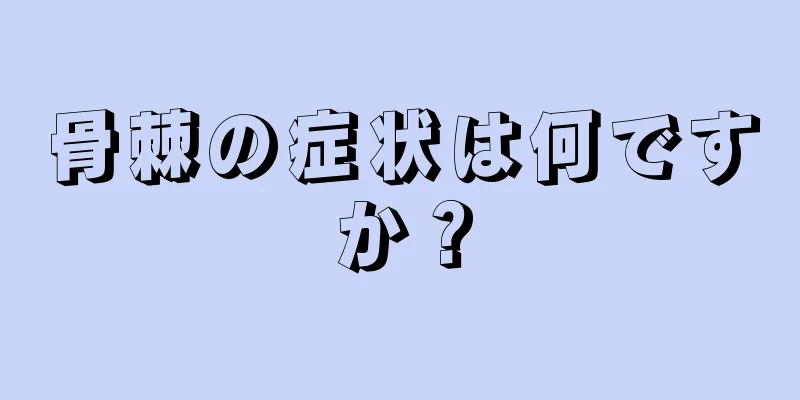 骨棘の症状は何ですか？